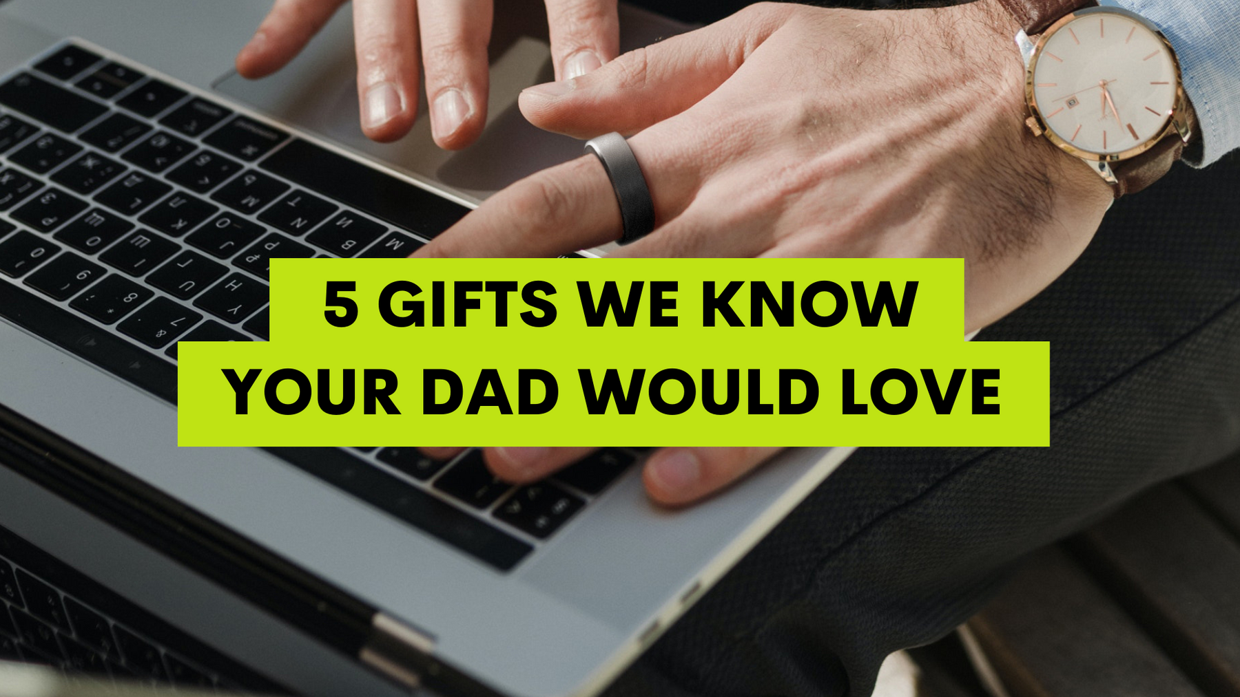 5 Gifts We Know Your Dad Would Love