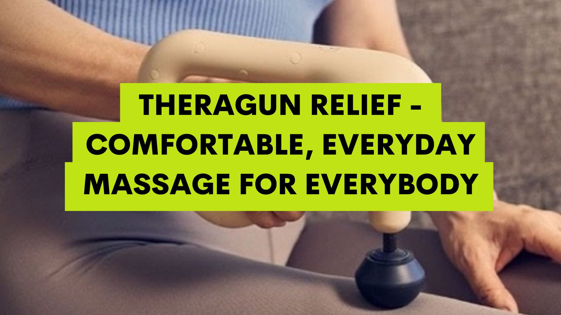 Theragun Relief - Comfortable, everyday massage for everybody